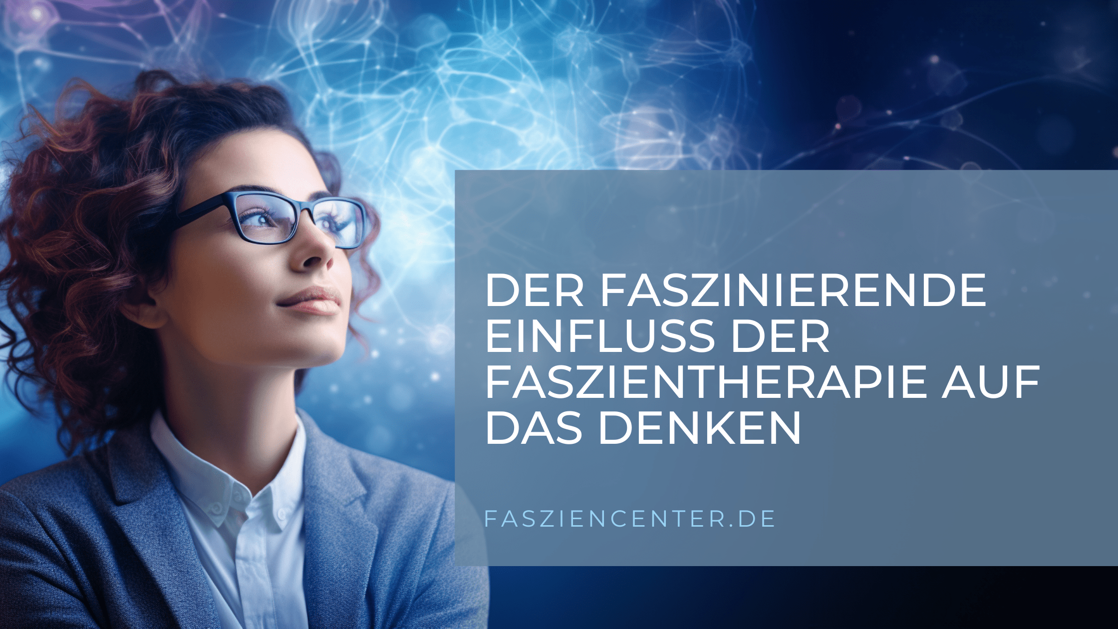 Nachdenkliche Frau umgeben von blauen Neuronen-ähnlichen Strukturen mit Text über den Einfluss der Faszientherapie auf das Denken.